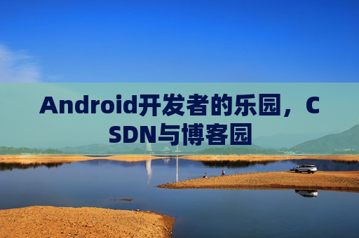Android开发者的乐园，CSDN与博客园