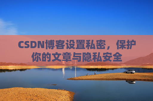 CSDN博客设置私密，保护你的文章与隐私安全